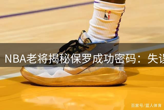 NBA老将揭秘保罗成功密码：失误后化身为"地狱蝙蝠"的变态心理素质